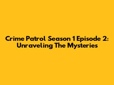 Crime Patrol Season 1 Episode 2: Unraveling The Mysteries