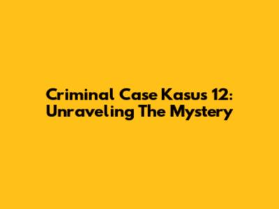 Criminal Case Kasus 12: Unraveling The Mystery