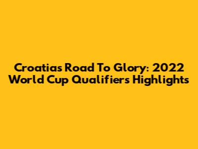 Croatia's Road To Glory: 2022 World Cup Qualifiers Highlights