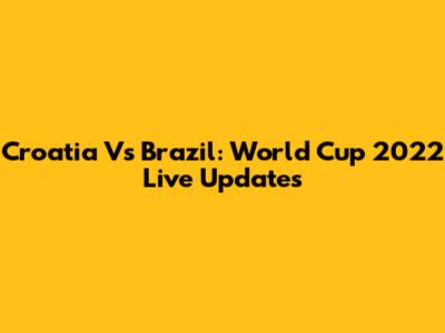 Croatia Vs Brazil: World Cup 2022 Live Updates