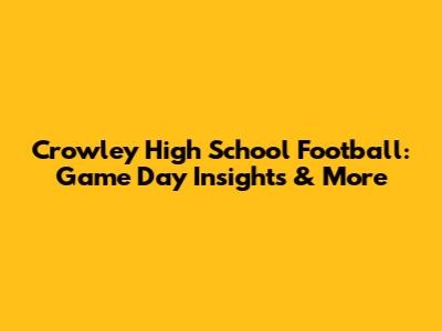 Crowley High School Football: Game Day Insights & More