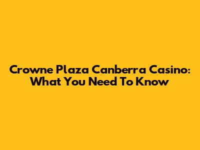 Crowne Plaza Canberra Casino: What You Need To Know