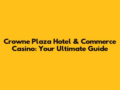 Crowne Plaza Hotel & Commerce Casino: Your Ultimate Guide
