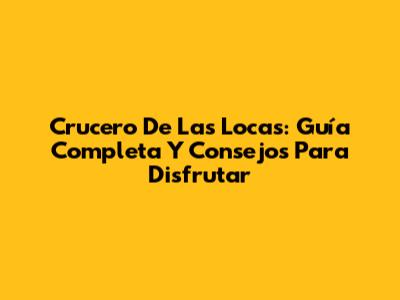 Crucero De Las Locas: Guía Completa Y Consejos Para Disfrutar