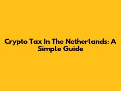 Crypto Tax In The Netherlands: A Simple Guide
