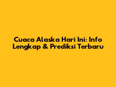 Cuaca Alaska Hari Ini: Info Lengkap & Prediksi Terbaru