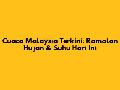 Cuaca Malaysia Terkini: Ramalan Hujan & Suhu Hari Ini