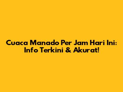 Cuaca Manado Per Jam Hari Ini: Info Terkini & Akurat!