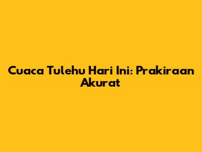 Cuaca Tulehu Hari Ini: Prakiraan Akurat