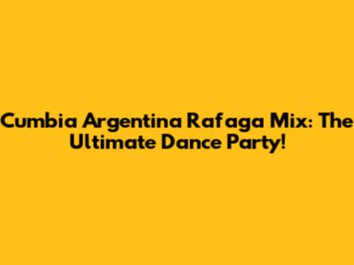 Cumbia Argentina Rafaga Mix: The Ultimate Dance Party!