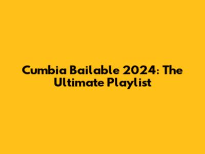 Cumbia Bailable 2024: The Ultimate Playlist