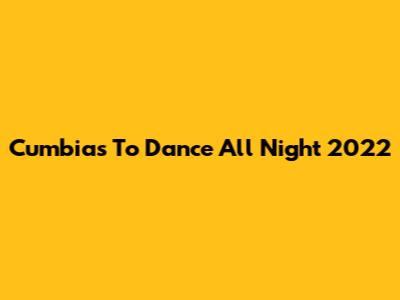Cumbias To Dance All Night 2022