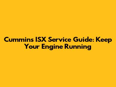 Cummins ISX Service Guide: Keep Your Engine Running