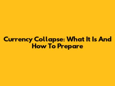 Currency Collapse: What It Is And How To Prepare