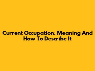 Current Occupation: Meaning And How To Describe It