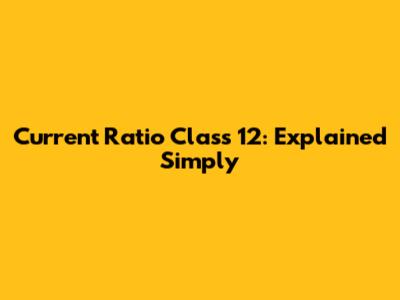 Current Ratio Class 12: Explained Simply