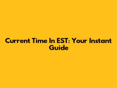 Current Time In EST: Your Instant Guide