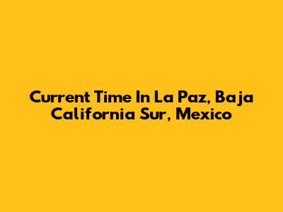 Current Time In La Paz, Baja California Sur, Mexico