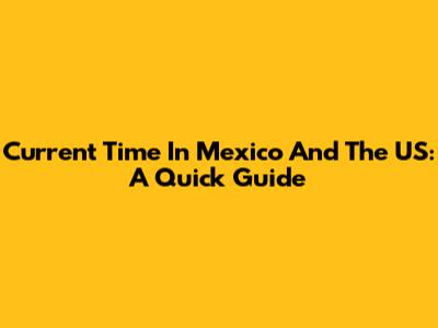 Current Time In Mexico And The US: A Quick Guide