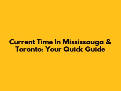 Current Time In Mississauga & Toronto: Your Quick Guide