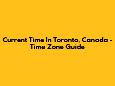 Current Time In Toronto, Canada - Time Zone Guide