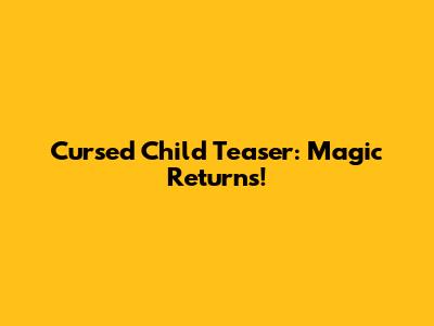 Cursed Child Teaser: Magic Returns!