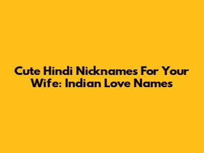 Cute Hindi Nicknames For Your Wife: Indian Love Names