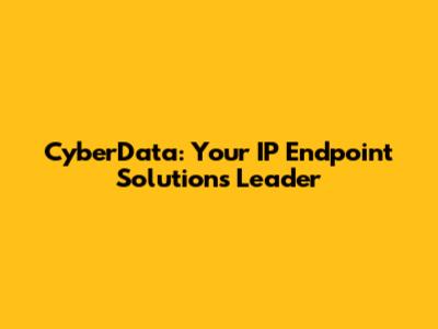 CyberData: Your IP Endpoint Solutions Leader