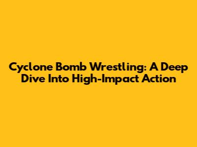 Cyclone Bomb Wrestling: A Deep Dive Into High-Impact Action