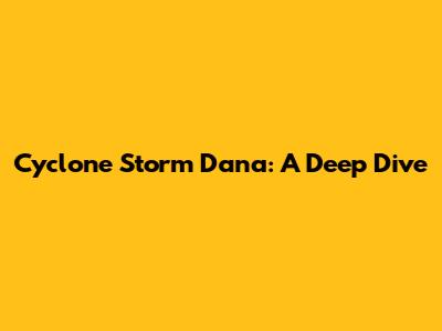 Cyclone Storm Dana: A Deep Dive