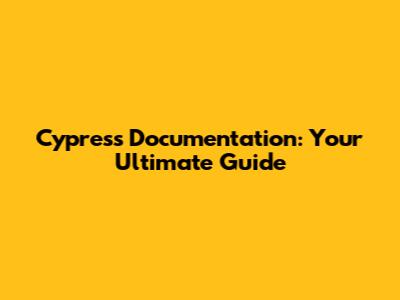 Cypress Documentation: Your Ultimate Guide