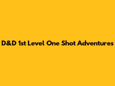 D&D 1st Level One Shot Adventures