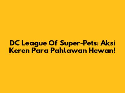 DC League Of Super-Pets: Aksi Keren Para Pahlawan Hewan!