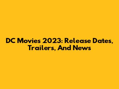 DC Movies 2023: Release Dates, Trailers, And News
