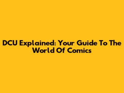 DCU Explained: Your Guide To The World Of Comics
