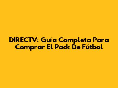DIRECTV: Guía Completa Para Comprar El Pack De Fútbol