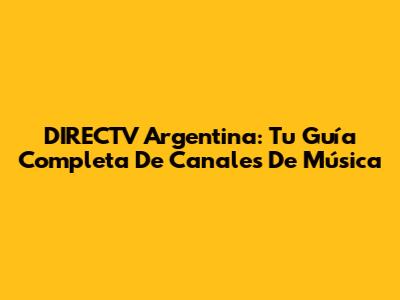 DIRECTV Argentina: Tu Guía Completa De Canales De Música