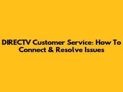 DIRECTV Customer Service: How To Connect & Resolve Issues
