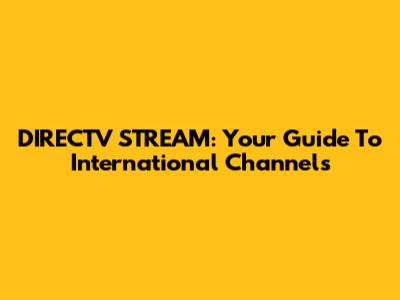 DIRECTV STREAM: Your Guide To International Channels