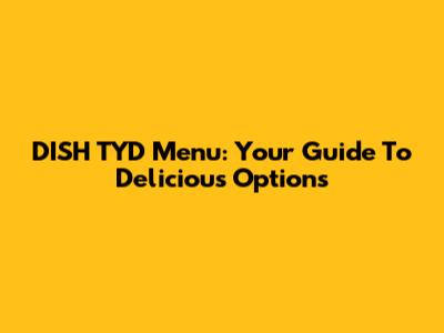 DISH TYD Menu: Your Guide To Delicious Options