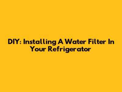 DIY: Installing A Water Filter In Your Refrigerator