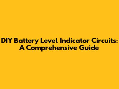 DIY Battery Level Indicator Circuits: A Comprehensive Guide