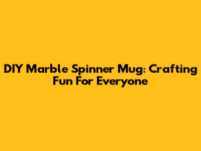 DIY Marble Spinner Mug: Crafting Fun For Everyone
