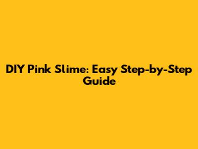 DIY Pink Slime: Easy Step-by-Step Guide
