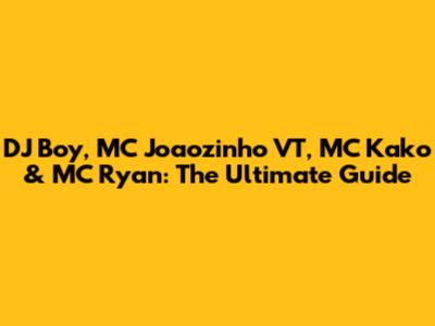 DJ Boy, MC Joaozinho VT, MC Kako & MC Ryan: The Ultimate Guide