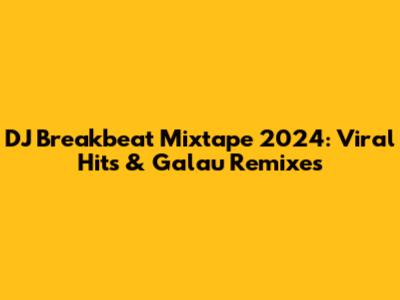DJ Breakbeat Mixtape 2024: Viral Hits & Galau Remixes