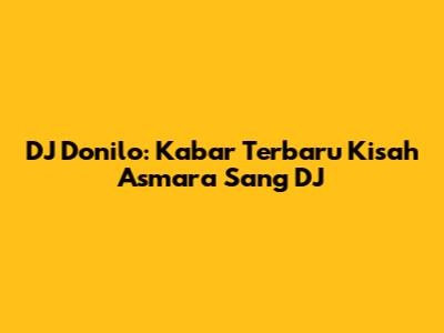 DJ Donilo: Kabar Terbaru Kisah Asmara Sang DJ