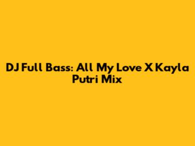 DJ Full Bass: All My Love X Kayla Putri Mix
