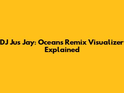 DJ Jus Jay: Oceans Remix Visualizer Explained