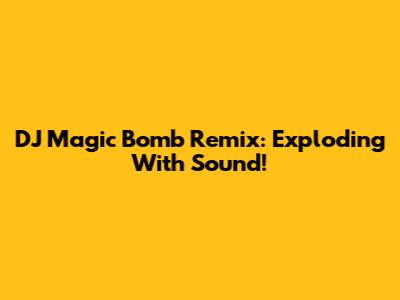 DJ Magic Bomb Remix: Exploding With Sound!